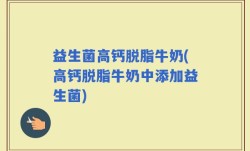 益生菌高钙脱脂牛奶(高钙脱脂牛奶中添加益生菌)