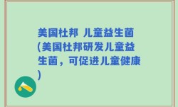 美国杜邦 儿童益生菌(美国杜邦研发儿童益生菌，可促进儿童健康)