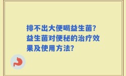 排不出大便喝益生菌？益生菌对便秘的治疗效果及使用方法？