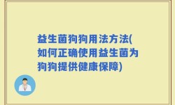 益生菌狗狗用法方法(如何正确使用益生菌为狗狗提供健康保障)