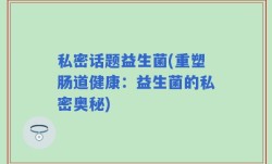 私密话题益生菌(重塑肠道健康：益生菌的私密奥秘)