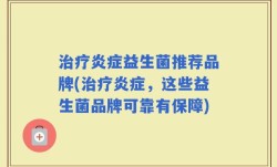 治疗炎症益生菌推荐品牌(治疗炎症，这些益生菌品牌可靠有保障)