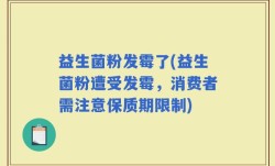 益生菌粉发霉了(益生菌粉遭受发霉，消费者需注意保质期限制)