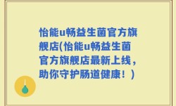 怡能u畅益生菌官方旗舰店(怡能u畅益生菌官方旗舰店最新上线，助你守护肠道健康！)