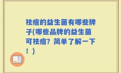 祛痘的益生菌有哪些牌子(哪些品牌的益生菌可祛痘？简单了解一下！)