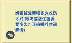 奶猫益生菌喂多久吃奶才好(喂奶猫益生菌需要多久？正确喂养时间解析)