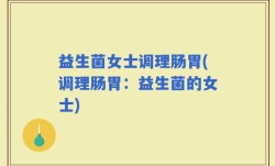 益生菌女士调理肠胃(调理肠胃：益生菌的女士)