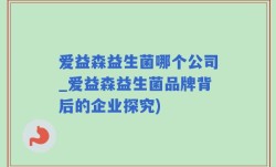 爱益森益生菌哪个公司_爱益森益生菌品牌背后的企业探究)