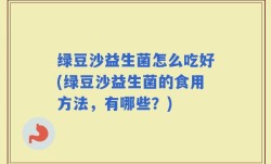 绿豆沙益生菌怎么吃好(绿豆沙益生菌的食用方法，有哪些？)