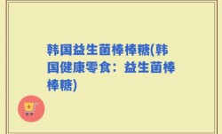 韩国益生菌棒棒糖(韩国健康零食：益生菌棒棒糖)
