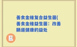 善食金维复合益生菌(善食金维益生菌：改善肠道健康的益处