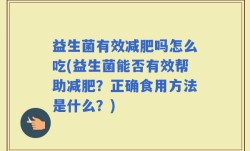 益生菌有效减肥吗怎么吃(益生菌能否有效帮助减肥？正确食用方法是什么？)