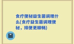 食疗便秘益生菌调理什么(食疗益生菌调理便秘，排便更顺畅)