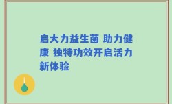 启大力益生菌 助力健康 独特功效开启活力新体验