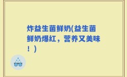 炸益生菌鲜奶(益生菌鲜奶爆红，营养又美味！)