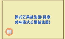 傣式芒果益生菌(健康美味傣式芒果益生菌)