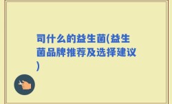 司什么的益生菌(益生菌品牌推荐及选择建议)