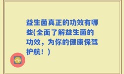 益生菌真正的功效有哪些(全面了解益生菌的功效，为你的健康保驾护航！)