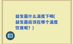益生菌什么温度下喝(益生菌应该在哪个温度饮用呢？)