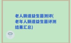 老人肠道益生菌测评(老年人肠道益生菌评测结果汇总)