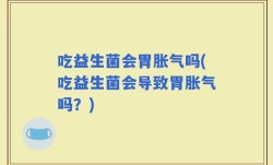 吃益生菌会胃胀气吗(吃益生菌会导致胃胀气吗？)