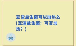 豆渣益生菌可以加热么(豆渣益生菌：可否加热？)