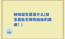 妹妹益生菌是什么(益生菌能否帮助妹妹的健康？)