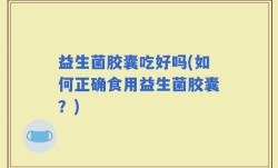 益生菌胶囊吃好吗(如何正确食用益生菌胶囊？)