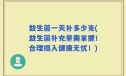 益生菌一天补多少克(益生菌补充量需掌握！合理摄入健康无忧！)