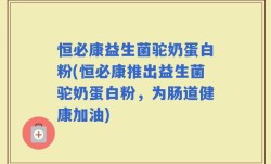 恒必康益生菌驼奶蛋白粉(恒必康推出益生菌驼奶蛋白粉，为肠道健康加油)