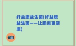 纤益康益生菌(纤益康益生菌——让肠道更健康)