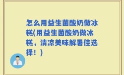 怎么用益生菌酸奶做冰糕(用益生菌酸奶做冰糕，清凉美味解暑佳选择！)