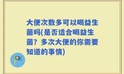 大便次数多可以喝益生菌吗(是否适合喝益生菌？多次大便的你需要知道的事情)