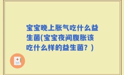 宝宝晚上胀气吃什么益生菌(宝宝夜间腹胀该吃什么样的益生菌？)
