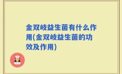 金双岐益生菌有什么作用(金双岐益生菌的功效及作用)