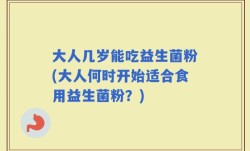 大人几岁能吃益生菌粉(大人何时开始适合食用益生菌粉？)