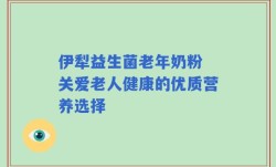 伊犁益生菌老年奶粉 关爱老人健康的优质营养选择