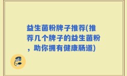 益生菌粉牌子推荐(推荐几个牌子的益生菌粉，助你拥有健康肠道)