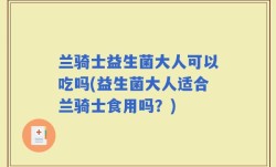 兰骑士益生菌大人可以吃吗(益生菌大人适合兰骑士食用吗？)