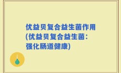 优益贝复合益生菌作用(优益贝复合益生菌：强化肠道健康)