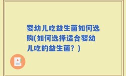 婴幼儿吃益生菌如何选购(如何选择适合婴幼儿吃的益生菌？)