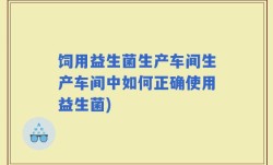 饲用益生菌生产车间生产车间中如何正确使用益生菌)
