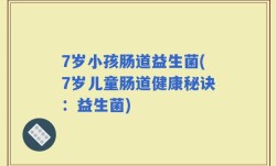 7岁小孩肠道益生菌(7岁儿童肠道健康秘诀：益生菌)