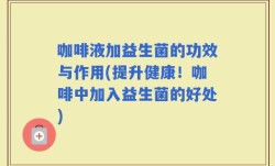 咖啡液加益生菌的功效与作用(提升健康！咖啡中加入益生菌的好处)