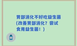 胃部消化不好吃益生菌(改善胃部消化？尝试食用益生菌！)