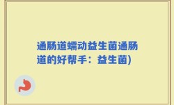 通肠道蠕动益生菌通肠道的好帮手：益生菌)