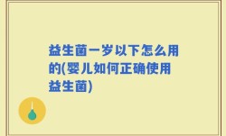 益生菌一岁以下怎么用的(婴儿如何正确使用益生菌)