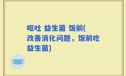 呕吐 益生菌 饭前(改善消化问题，饭前吃益生菌)