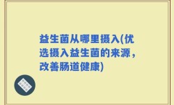 益生菌从哪里摄入(优选摄入益生菌的来源，改善肠道健康)