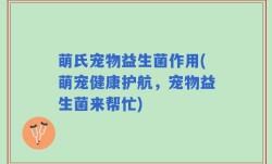 萌氏宠物益生菌作用(萌宠健康护航，宠物益生菌来帮忙)